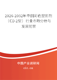 2026-2032年中國(guó)彩色顯影劑（CD-2型）行業(yè)市場(chǎng)分析與發(fā)展前景