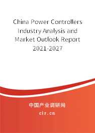 China Power Controllers Industry Analysis and Market Outlook Report 2021-2027