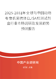 2025-2031年全球與中國動物布魯氏菌抗體ELISA檢測試劑盒行業(yè)市場調(diào)研及發(fā)展趨勢預測報告