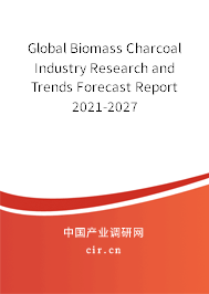 Global Biomass Charcoal Industry Research and Trends Forecast Report 2021-2027