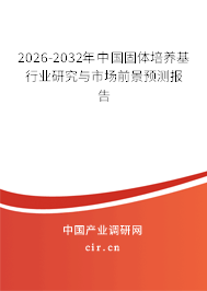 2025-2031年中國固體培養(yǎng)基行業(yè)研究與市場前景預測報告