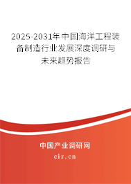 2025-2031年中國海洋工程裝備制造行業(yè)發(fā)展深度調(diào)研與未來趨勢報(bào)告