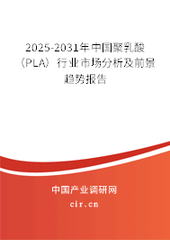 2025-2031年中國聚乳酸（PLA）行業(yè)市場分析及前景趨勢報告