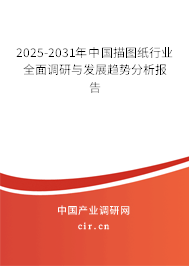 2025-2031年中國描圖紙行業(yè)全面調(diào)研與發(fā)展趨勢分析報告