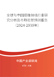 全球與中國膜雕刻機行業(yè)研究分析及市場前景預測報告（2024-2030年）