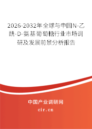 2026-2032年全球與中國N-乙酰-D-氨基葡萄糖行業(yè)市場調(diào)研及發(fā)展前景分析報告