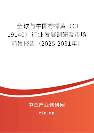 全球與中國檸檬黃（CI 19140）行業(yè)發(fā)展調(diào)研及市場前景報告（2025-2031年）