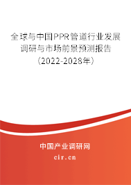 全球與中國PPR管道行業(yè)發(fā)展調研與市場前景預測報告（2022-2028年）