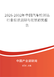 2026-2032年中國汽車檢測站行業(yè)現(xiàn)狀調(diào)研與前景趨勢報告