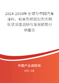 2024-2030年全球與中國汽車涂料、粘合劑和密封劑市場現(xiàn)狀深度調(diào)研與發(fā)展趨勢分析報告