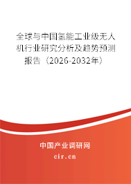 全球與中國氫能工業(yè)級無人機行業(yè)研究分析及趨勢預測報告（2026-2032年）