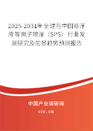 2025-2031年全球與中國懸浮液等離子噴涂(SPS)行業(yè)發(fā)展研究及前景趨勢預測報告 2025-2031年全球與中國懸浮液等離子噴涂(SPS)行業(yè)發(fā)展研究及前景趨勢預測報告