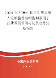 2024-2030年中國注射用重組人粒細胞巨噬細胞刺激因子行業(yè)發(fā)展調(diào)研與前景趨勢分析報告