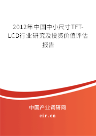 2012年中國中小尺寸TFT-LCD行業(yè)研究及投資價值評估報告 2012年中國中小尺寸TFT-LCD行業(yè)研究及投資價值評估報告