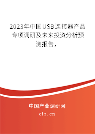 2023年中國(guó)USB連接器產(chǎn)品專項(xiàng)調(diào)研及未來投資分析預(yù)測(cè)報(bào)告，