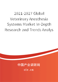 2021-2027 Global Veterinary Anesthesia Systems Market In-Depth Research and Trends Analysis Report
