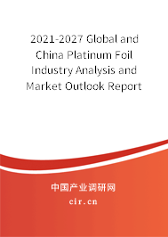 2021-2027 Global and China Platinum Foil Industry Analysis and Market Outlook Report 2021-2027 Global and China Platinum Foil Industry Analysis and Market Outlook Report