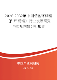 2026-2032年中國倍他環(huán)糊精（β-環(huán)糊精）行業(yè)發(fā)展研究與市場前景分析報告