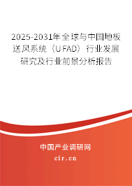 2025-2031年全球與中國地板送風(fēng)系統(tǒng)（UFAD）行業(yè)發(fā)展研究及行業(yè)前景分析報告