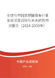 全球與中國(guó)糞肥播撒車行業(yè)發(fā)展深度調(diào)研與未來趨勢(shì)預(yù)測(cè)報(bào)告（2024-2030年）