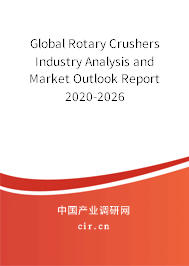 Global Rotary Crushers Industry Analysis and Market Outlook Report 2020-2026 Global Rotary Crushers Industry Analysis and Market Outlook Report 2020-2026