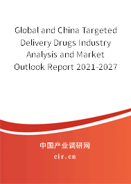 Global and China Targeted Delivery Drugs Industry Analysis and Market Outlook Report 2021-2027