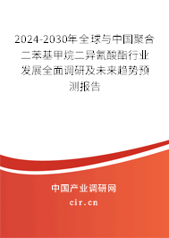 2024-2030年全球與中國聚合二苯基甲烷二異氰酸酯行業(yè)發(fā)展全面調(diào)研及未來趨勢預(yù)測報告 2024-2030年全球與中國聚合二苯基甲烷二異氰酸酯行業(yè)發(fā)展全面調(diào)研及未來趨勢預(yù)測報告