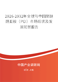 2026-2032年全球與中國(guó)聚醚酰亞胺（PEI）市場(chǎng)現(xiàn)狀及發(fā)展前景報(bào)告