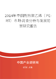 2014年中國(guó)耐熱聚乙烯(PE-RT)市場(chǎng)調(diào)查分析與發(fā)展前景研究報(bào)告 2014年中國(guó)耐熱聚乙烯(PE-RT)市場(chǎng)調(diào)查分析與發(fā)展前景研究報(bào)告
