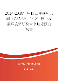 2024-2030年中國三甲基環(huán)己酮（CAS 591-24-2）行業(yè)發(fā)展深度調(diào)研及未來趨勢預(yù)測報告