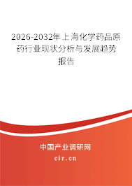 2026-2032年上?；瘜W(xué)藥品原藥行業(yè)現(xiàn)狀分析與發(fā)展趨勢(shì)報(bào)告