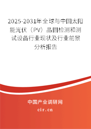 2025-2031年全球與中國太陽能光伏（PV）晶圓檢測和測試設(shè)備行業(yè)現(xiàn)狀及行業(yè)前景分析報(bào)告