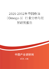 2026-2032年中國魚油（Omega-3）行業(yè)分析與前景趨勢報告