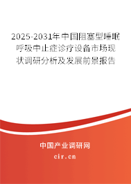 2025-2031年中國阻塞型睡眠呼吸中止癥診療設(shè)備市場(chǎng)現(xiàn)狀調(diào)研分析及發(fā)展前景報(bào)告