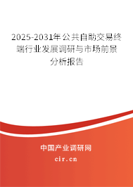 2025-2031年公共自助交易終端行業(yè)發(fā)展調(diào)研與市場前景分析報告