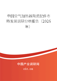 中國空氣加熱器陶瓷配件市場發(fā)展調(diào)研分析報告（2026年）