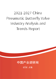 2021-2027 China Pneumatic Butterfly Valve Industry Analysis and Trends Report