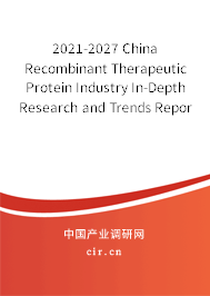 2021-2027 China Recombinant Therapeutic Protein Industry In-Depth Research and Trends Report