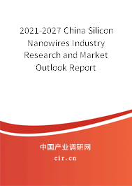 2021-2027 China Silicon Nanowires Industry Research and Market Outlook Report