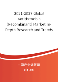 2021-2027 Global Antithrombin (Recombinant) Market In-Depth Research and Trends Forecast Report 2021-2027 Global Antithrombin (Recombinant) Market In-Depth Research and Trends Forecast Report