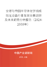 全球與中國半導體化學機械拋光設備行業(yè)發(fā)展全面調研及未來趨勢分析報告（2024-2030年）