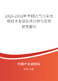 2026-2032年中國大氣污染治理技術(shù)發(fā)展現(xiàn)狀分析與前景趨勢報告