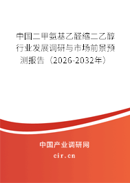 中國二甲氨基乙醛縮二乙醇行業(yè)發(fā)展調(diào)研與市場前景預(yù)測報告（2026-2032年）