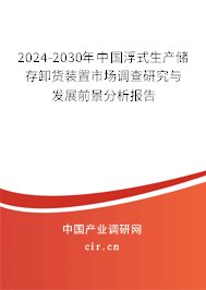 2024-2030年中國(guó)浮式生產(chǎn)儲(chǔ)存卸貨裝置市場(chǎng)調(diào)查研究與發(fā)展前景分析報(bào)告