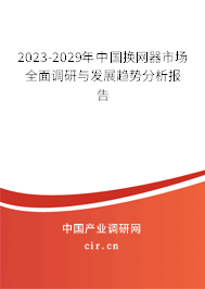 2023-2029年中國換網(wǎng)器市場全面調(diào)研與發(fā)展趨勢分析報(bào)告 2023-2029年中國換網(wǎng)器市場全面調(diào)研與發(fā)展趨勢分析報(bào)告