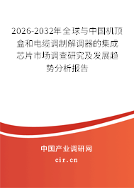 2026-2032年全球與中國機(jī)頂盒和電纜調(diào)制解調(diào)器的集成芯片市場調(diào)查研究及發(fā)展趨勢分析報告 2026-2032年全球與中國機(jī)頂盒和電纜調(diào)制解調(diào)器的集成芯片市場調(diào)查研究及發(fā)展趨勢分析報告