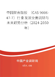 中國聚合酯膠 （CAS 9006-47-7）行業(yè)發(fā)展全面調研與未來趨勢分析（2024-2030年）