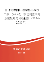 全球與中國L-精氨酸-α-酮戊二酸 （AAKG）市場調(diào)查研究及前景趨勢(shì)分析報(bào)告（2024-2030年）
