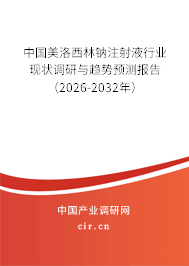 中國美洛西林鈉注射液行業(yè)現(xiàn)狀調研與趨勢預測報告(2026-2032年) 中國美洛西林鈉注射液行業(yè)現(xiàn)狀調研與趨勢預測報告(2026-2032年)