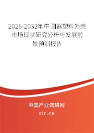2026-2032年中國(guó)器塑料外殼市場(chǎng)現(xiàn)狀研究分析與發(fā)展前景預(yù)測(cè)報(bào)告